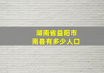 湖南省益阳市南县有多少人口