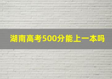 湖南高考500分能上一本吗