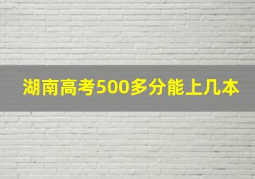 湖南高考500多分能上几本