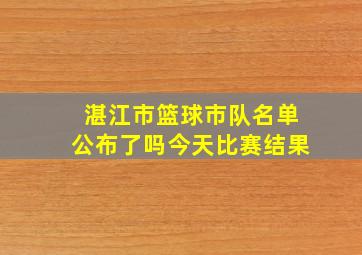 湛江市篮球市队名单公布了吗今天比赛结果