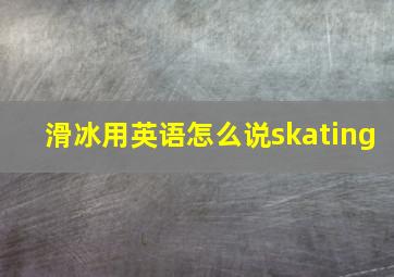 滑冰用英语怎么说skating