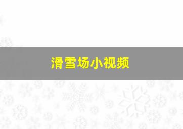 滑雪场小视频