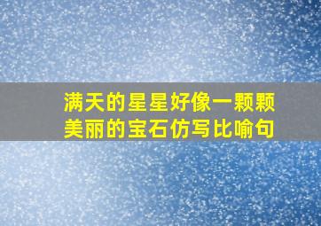 满天的星星好像一颗颗美丽的宝石仿写比喻句