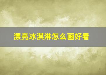 漂亮冰淇淋怎么画好看