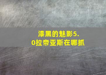 漆黑的魅影5.0拉帝亚斯在哪抓