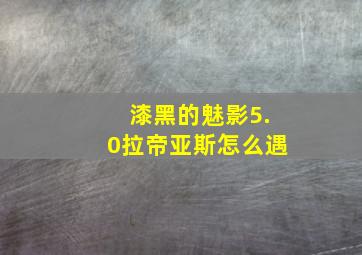 漆黑的魅影5.0拉帝亚斯怎么遇