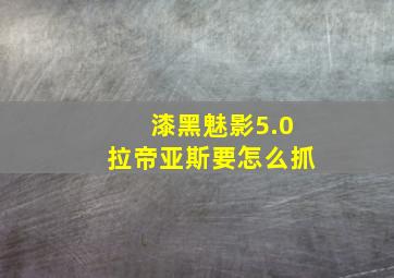 漆黑魅影5.0拉帝亚斯要怎么抓