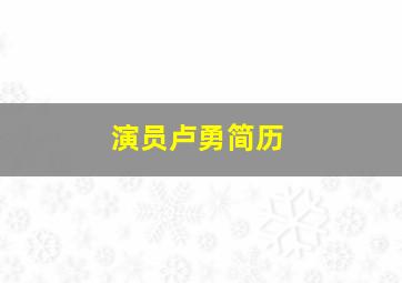 演员卢勇简历