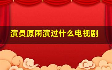 演员原雨演过什么电视剧