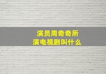 演员周奇奇所演电视剧叫什么