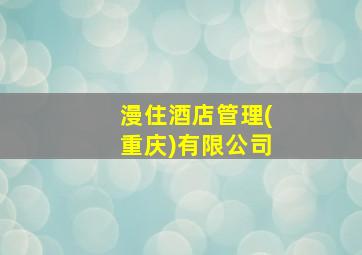 漫住酒店管理(重庆)有限公司