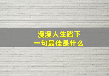 漫漫人生路下一句最佳是什么