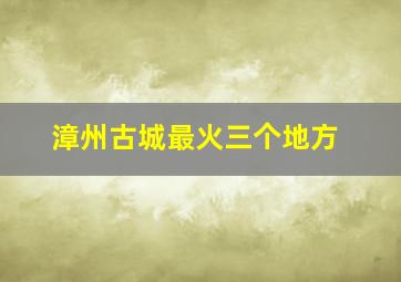 漳州古城最火三个地方