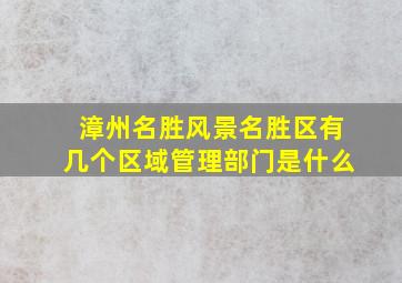 漳州名胜风景名胜区有几个区域管理部门是什么