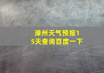 漳州天气预报15天查询百度一下