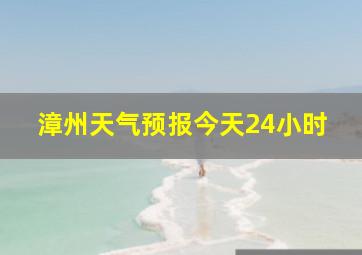 漳州天气预报今天24小时