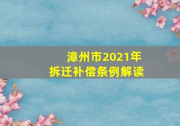 漳州市2021年拆迁补偿条例解读