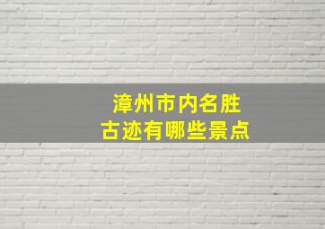 漳州市内名胜古迹有哪些景点