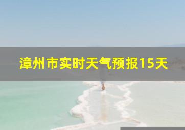 漳州市实时天气预报15天