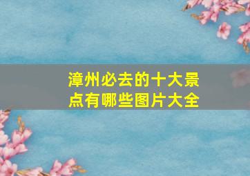 漳州必去的十大景点有哪些图片大全