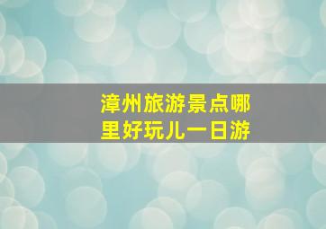 漳州旅游景点哪里好玩儿一日游