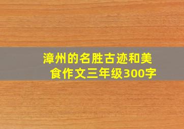 漳州的名胜古迹和美食作文三年级300字