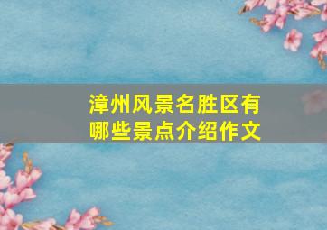 漳州风景名胜区有哪些景点介绍作文