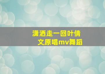 潇洒走一回叶倩文原唱mv舞蹈