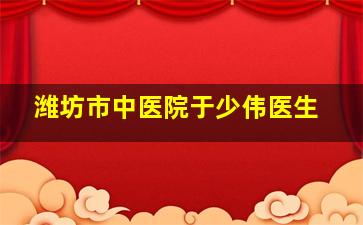 潍坊市中医院于少伟医生