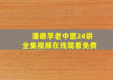 潘德孚老中医24讲全集视频在线观看免费