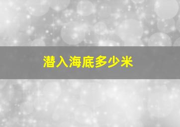 潜入海底多少米