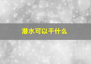 潜水可以干什么