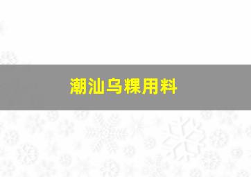 潮汕乌粿用料