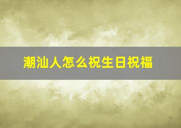 潮汕人怎么祝生日祝福