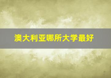 澳大利亚哪所大学最好