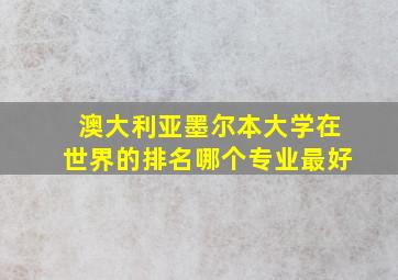 澳大利亚墨尔本大学在世界的排名哪个专业最好