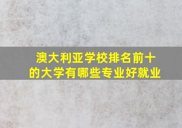 澳大利亚学校排名前十的大学有哪些专业好就业