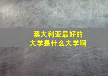 澳大利亚最好的大学是什么大学啊