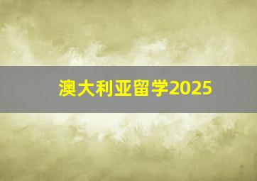 澳大利亚留学2025