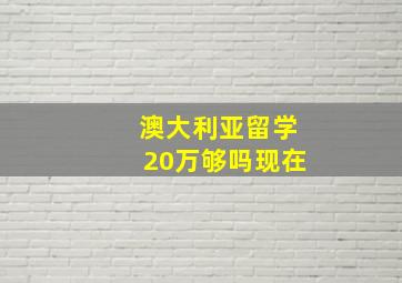 澳大利亚留学20万够吗现在