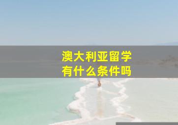 澳大利亚留学有什么条件吗