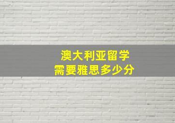 澳大利亚留学需要雅思多少分