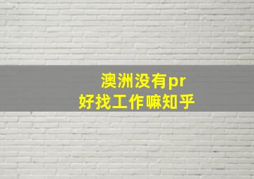 澳洲没有pr好找工作嘛知乎