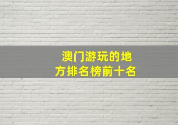 澳门游玩的地方排名榜前十名