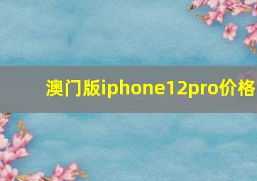 澳门版iphone12pro价格