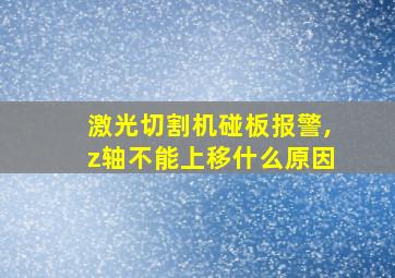 激光切割机碰板报警,z轴不能上移什么原因