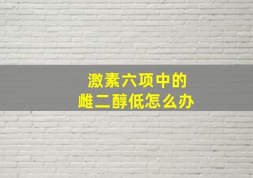 激素六项中的雌二醇低怎么办