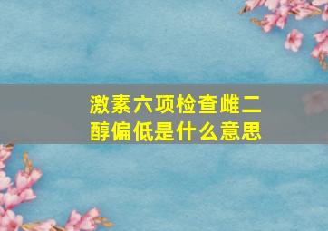 激素六项检查雌二醇偏低是什么意思