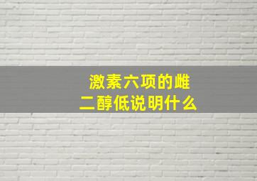 激素六项的雌二醇低说明什么