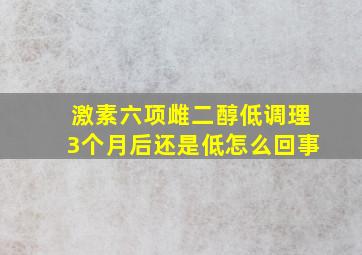 激素六项雌二醇低调理3个月后还是低怎么回事